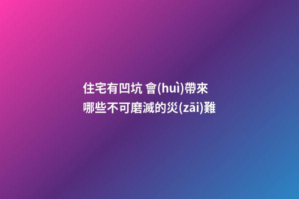 住宅有凹坑 會(huì)帶來哪些不可磨滅的災(zāi)難